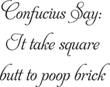 Confucius Say:
It take square
butt to poop brick Vinyl Wall Car Window Decal - Fusion Decals