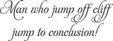 Man who jump off cliff
jump to conclusion! Vinyl Wall Car Window Decal - Fusion Decals
