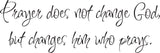 Prayer does not change God, but changes him who prays. Style 08 Vinyl Wall Car Window Decal - Fusion Decals