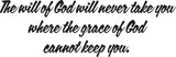 The will of God will never take you where the grace of God cannot keep you. Style 12 Vinyl Wall Car Window Decal - Fusion Decals