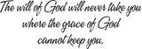 The will of God will never take you where the grace of God cannot keep you. Style 16 Vinyl Wall Car Window Decal - Fusion Decals