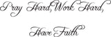 Pray Hard, Work Hard, Have Faith Style 04 Vinyl Wall Car Window Decal - Fusion Decals