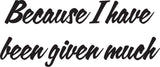 Because I have been given much Style 12 Vinyl Wall Car Window Decal - Fusion Decals