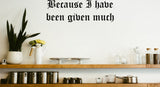 Because I have been given much Style 17 Vinyl Wall Car Window Decal - Fusion Decals