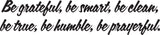 Be grateful, be smart, be clean, be true, be humble, be prayerful. Style 12 Vinyl Wall Car Window Decal - Fusion Decals