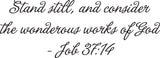 Stand still, and consider the wonderous works of God- Job 37:14 Style 09 Vinyl Wall Car Window Decal - Fusion Decals