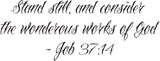 Stand still, and consider the wonderous works of God- Job 37:14 Style 25 Vinyl Wall Car Window Decal - Fusion Decals