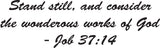 Stand still, and consider the wonderous works of God- Job 37:14 Style 28 Vinyl Wall Car Window Decal - Fusion Decals