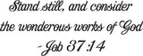 Stand still, and consider the wonderous works of God- Job 37:14 Style 29 Vinyl Wall Car Window Decal - Fusion Decals