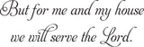 But for me and my house we will serve the Lord. Style 01 Vinyl Wall Car Window Decal - Fusion Decals