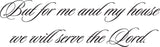 But for me and my house we will serve the Lord. Style 22 Vinyl Wall Car Window Decal - Fusion Decals