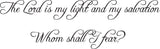 The Lord is my light and my salvation Whom shall I fear? Style 04 Vinyl Wall Car Window Decal - Fusion Decals