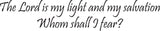The Lord is my light and my salvation Whom shall I fear? Style 13 Vinyl Wall Car Window Decal - Fusion Decals