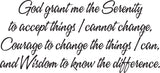 God grant me the Serenity to accept things I cannot change, Courage to change the things I can, and Wisdom to know the difference. Style 15 Vinyl Wall Car Window Decal - Fusion Decals