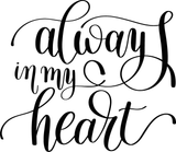 always in my heart Vinyl Wall Car Window Decal - Fusion Decals