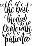 The best things come with patience  Vinyl Wall Car Window Decal - Fusion Decals