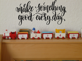 Make Something good every day Vinyl Wall Car Window Decal - Fusion Decals