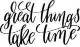 Great things take time Vinyl Wall Car Window Decal - Fusion Decals