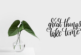 Great things take time Vinyl Wall Car Window Decal - Fusion Decals