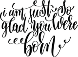 I am just so glad you were born Vinyl Wall Car Window Decal - Fusion Decals