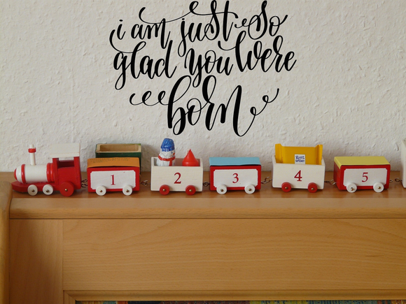 I am just so glad you were born Vinyl Wall Car Window Decal - Fusion Decals