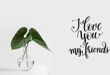 I love you my friends Vinyl Wall Car Window Decal - Fusion Decals