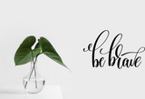 Be brave Vinyl Wall Car Window Decal - Fusion Decals